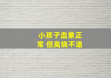 小孩子血象正常 但高烧不退